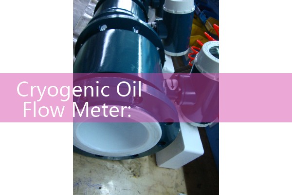 Cryogenic Oil Flow Meter: Cryo-Hardened Sensors for Special Liquid Gases